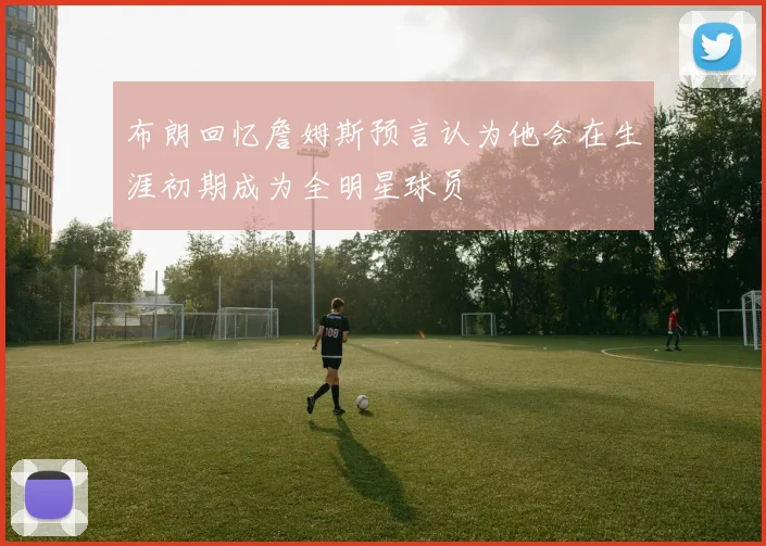 布朗回忆詹姆斯预言认为他会在生涯初期成为全明星球员