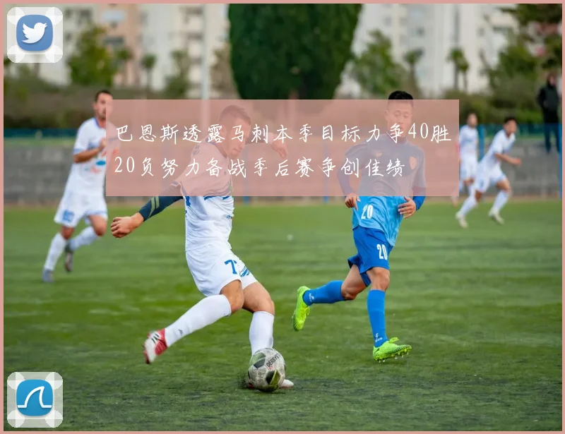 巴恩斯透露马刺本季目标力争40胜20负努力备战季后赛争创佳绩