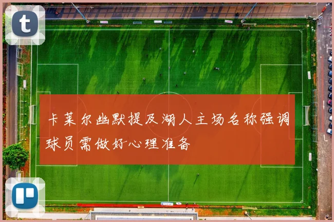 卡莱尔幽默提及湖人主场名称强调球员需做好心理准备