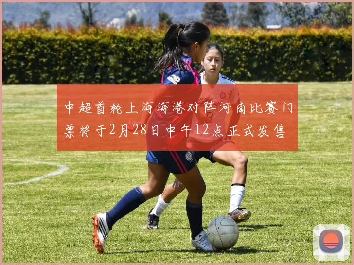 中超首轮上海海港对阵河南比赛门票将于2月28日中午12点正式发售