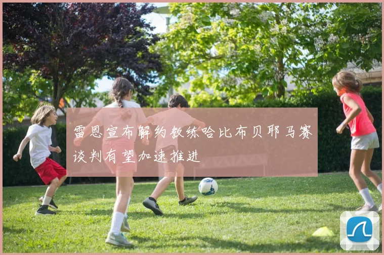 雷恩宣布解约教练哈比布贝耶马赛谈判有望加速推进