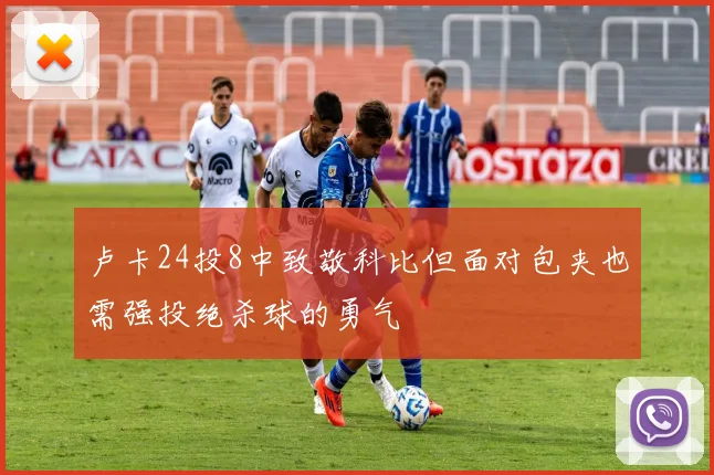 卢卡24投8中致敬科比但面对包夹也需强投绝杀球的勇气