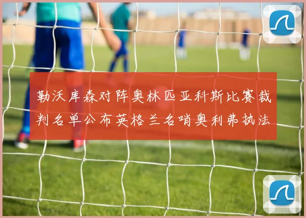 勒沃库森对阵奥林匹亚科斯比赛裁判名单公布英格兰名哨奥利弗执法引关注