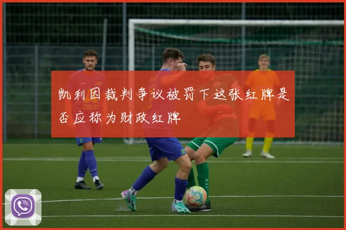 凯利因裁判争议被罚下这张红牌是否应称为财政红牌