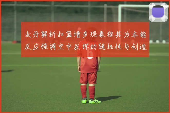 麦丹解析扣篮增多现象称其为本能反应强调空中发挥的随机性与创造力