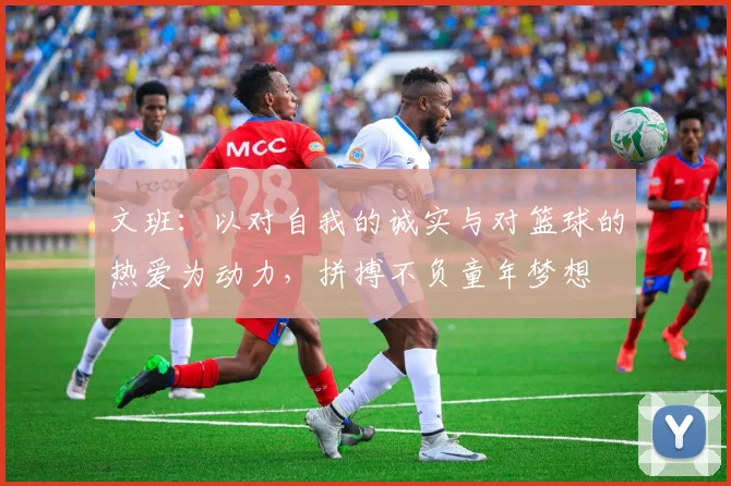 文班：以对自我的诚实与对篮球的热爱为动力，拼搏不负童年梦想