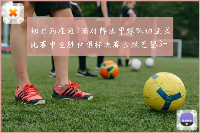切尔西在近7场对阵法甲球队的正式比赛中全胜世俱杯决赛击败巴黎3-0