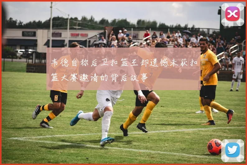 韦德自称后卫扣篮王却遗憾未获扣篮大赛邀请的背后故事