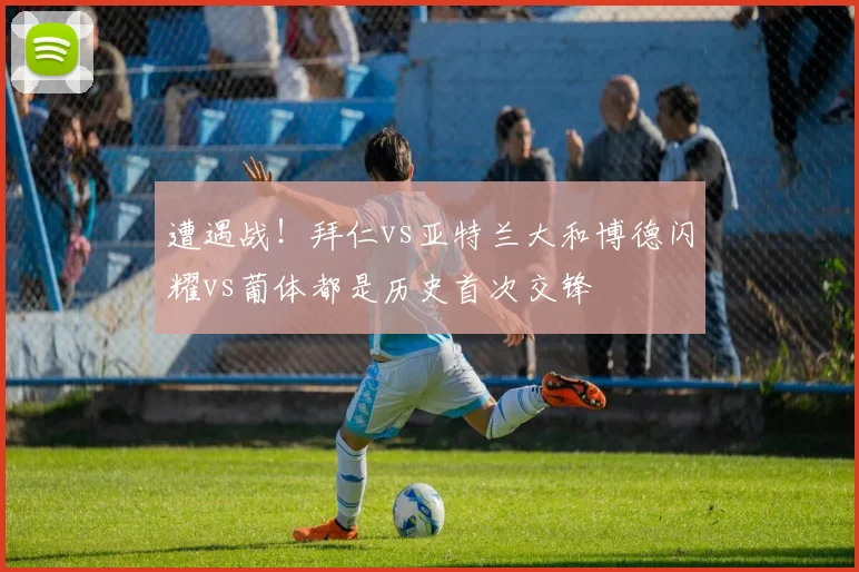 遭遇战！拜仁vs亚特兰大和博德闪耀vs葡体都是历史首次交锋