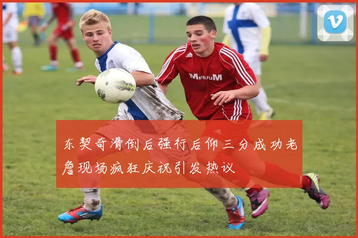 东契奇滑倒后强行后仰三分成功老詹现场疯狂庆祝引发热议